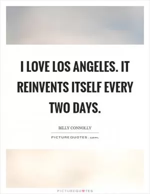 I love Los Angeles. It reinvents itself every two days Picture Quote #1