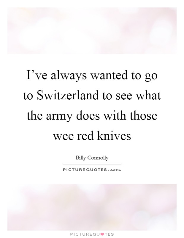 I've always wanted to go to Switzerland to see what the army does with those wee red knives Picture Quote #1