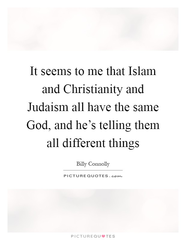 It seems to me that Islam and Christianity and Judaism all have the same God, and he's telling them all different things Picture Quote #1