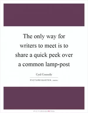 The only way for writers to meet is to share a quick peek over a common lamp-post Picture Quote #1
