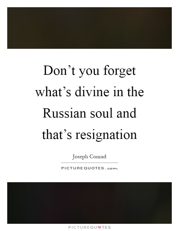 Don't you forget what's divine in the Russian soul and that's resignation Picture Quote #1