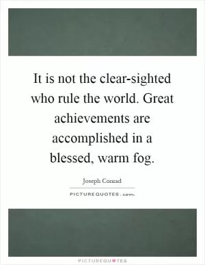 It is not the clear-sighted who rule the world. Great achievements are accomplished in a blessed, warm fog Picture Quote #1