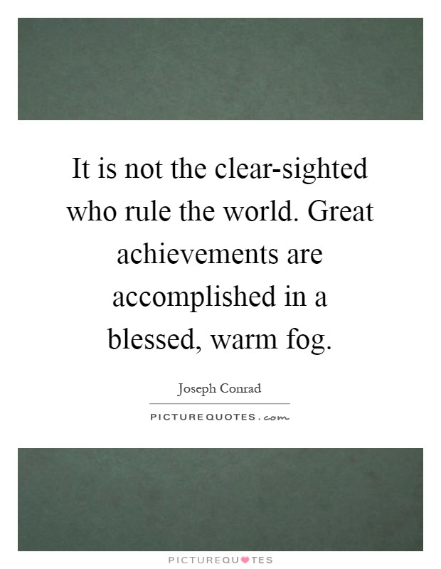 It is not the clear-sighted who rule the world. Great achievements are accomplished in a blessed, warm fog Picture Quote #1