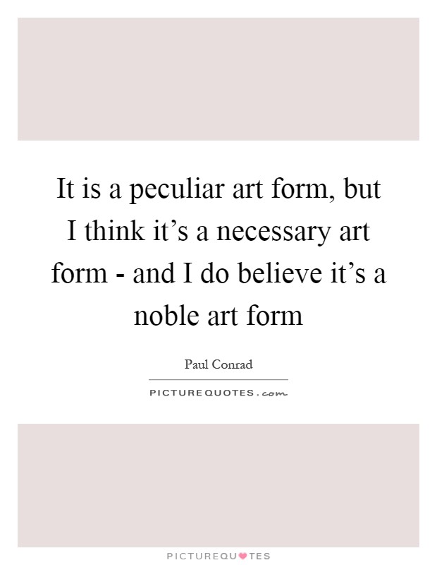 It is a peculiar art form, but I think it's a necessary art form - and I do believe it's a noble art form Picture Quote #1