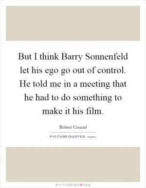 But I think Barry Sonnenfeld let his ego go out of control. He told me in a meeting that he had to do something to make it his film Picture Quote #1