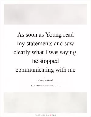 As soon as Young read my statements and saw clearly what I was saying, he stopped communicating with me Picture Quote #1