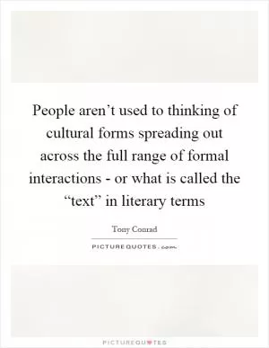People aren’t used to thinking of cultural forms spreading out across the full range of formal interactions - or what is called the “text” in literary terms Picture Quote #1
