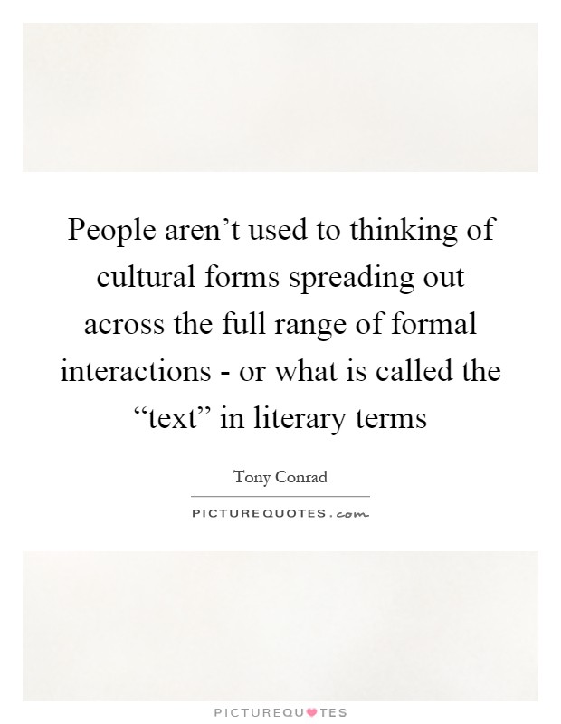 People aren't used to thinking of cultural forms spreading out across the full range of formal interactions - or what is called the “text” in literary terms Picture Quote #1