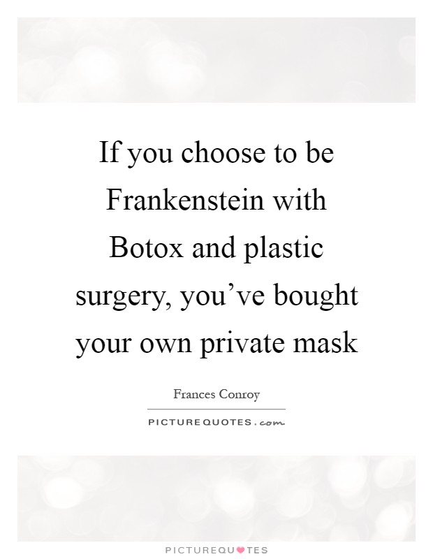 If you choose to be Frankenstein with Botox and plastic surgery, you've bought your own private mask Picture Quote #1