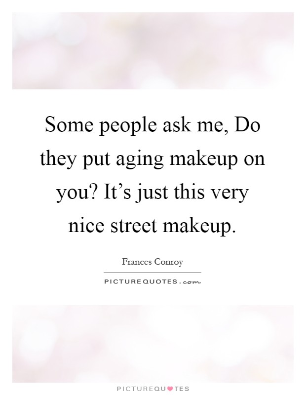 Some people ask me, Do they put aging makeup on you? It's just this very nice street makeup Picture Quote #1
