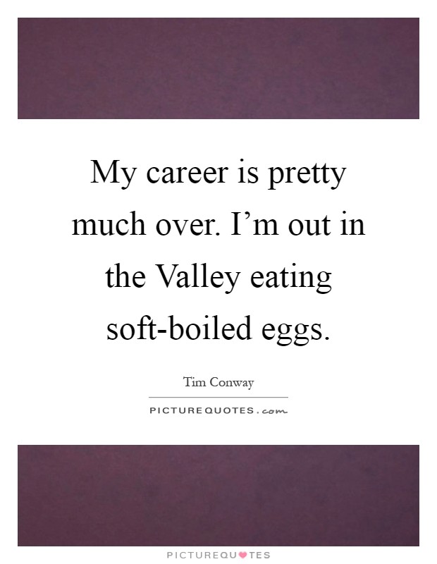 My career is pretty much over. I'm out in the Valley eating soft-boiled eggs Picture Quote #1