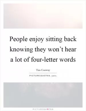 People enjoy sitting back knowing they won’t hear a lot of four-letter words Picture Quote #1