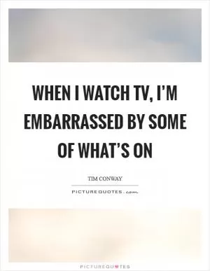When I watch TV, I’m embarrassed by some of what’s on Picture Quote #1