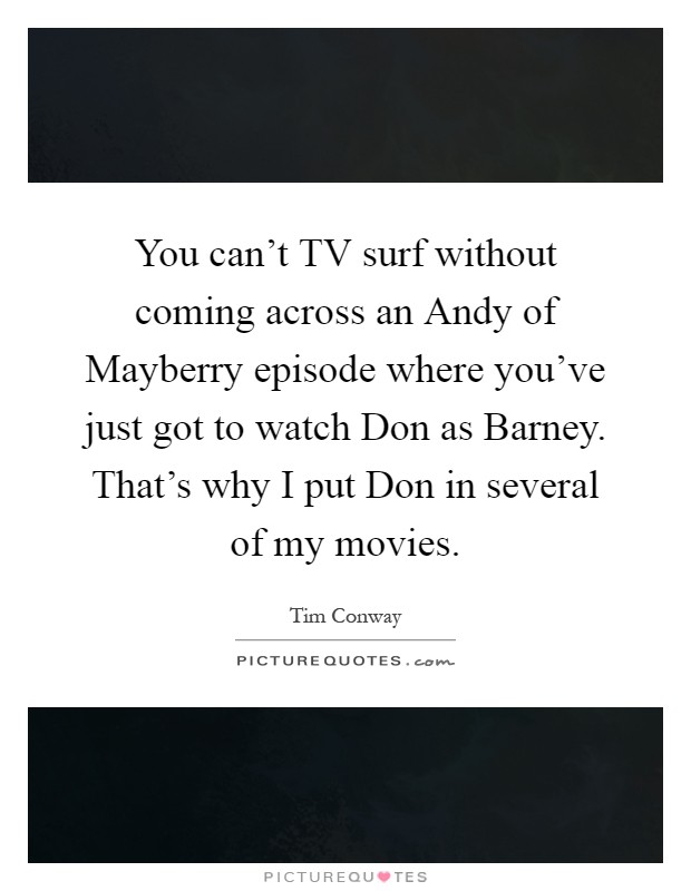You can't TV surf without coming across an Andy of Mayberry episode where you've just got to watch Don as Barney. That's why I put Don in several of my movies Picture Quote #1