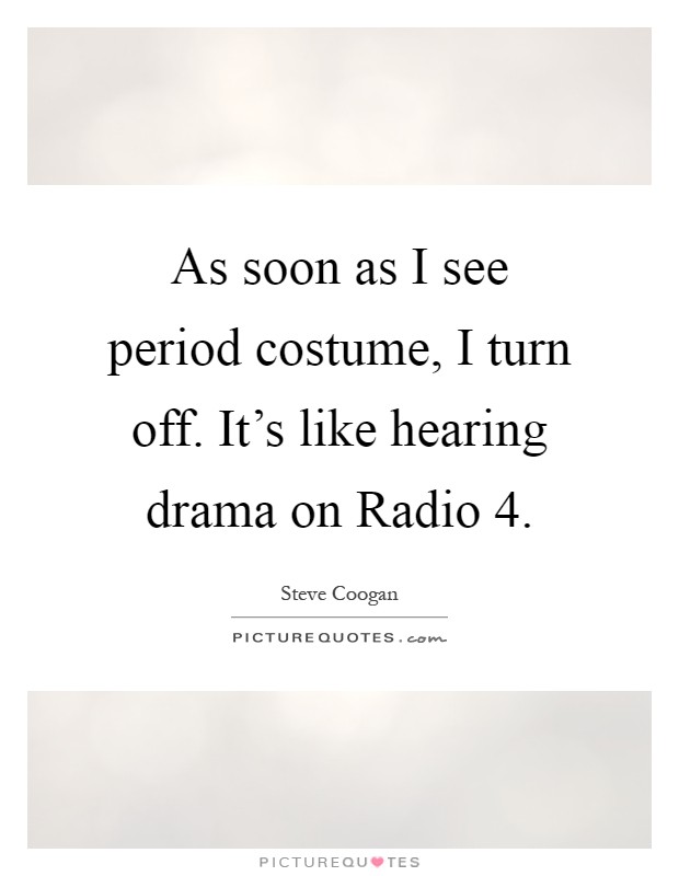 As soon as I see period costume, I turn off. It's like hearing drama on Radio 4 Picture Quote #1