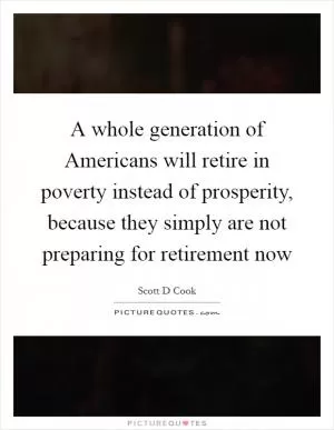 A whole generation of Americans will retire in poverty instead of prosperity, because they simply are not preparing for retirement now Picture Quote #1