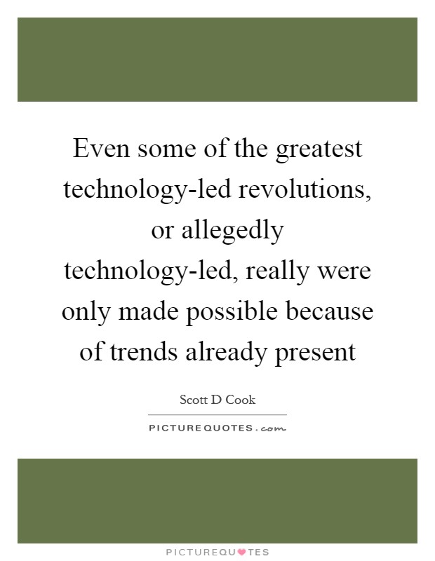 Even some of the greatest technology-led revolutions, or allegedly technology-led, really were only made possible because of trends already present Picture Quote #1