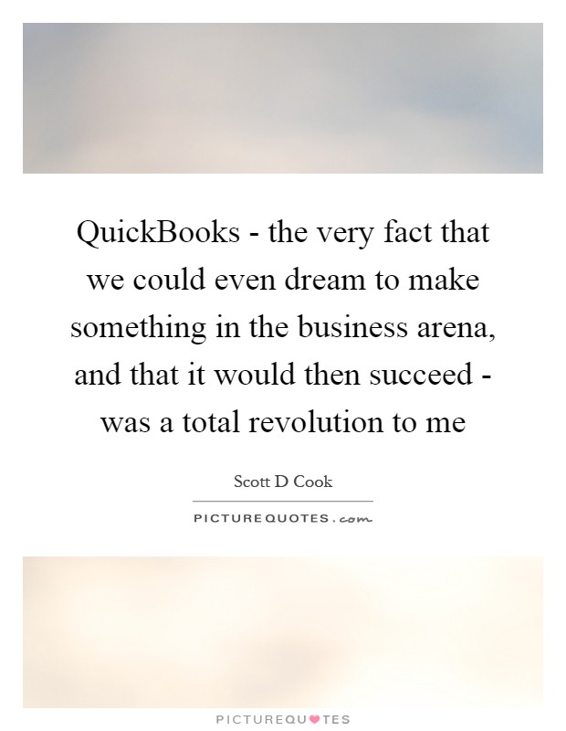 QuickBooks - the very fact that we could even dream to make something in the business arena, and that it would then succeed - was a total revolution to me Picture Quote #1