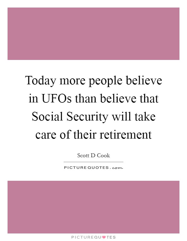 Today more people believe in UFOs than believe that Social Security will take care of their retirement Picture Quote #1