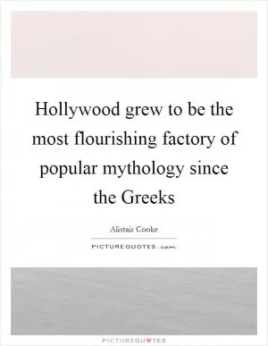 Hollywood grew to be the most flourishing factory of popular mythology since the Greeks Picture Quote #1