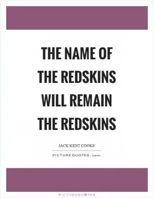 The name of the Redskins will remain the Redskins Picture Quote #1