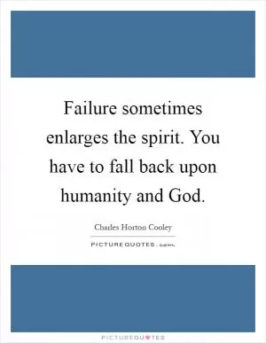 Failure sometimes enlarges the spirit. You have to fall back upon humanity and God Picture Quote #1