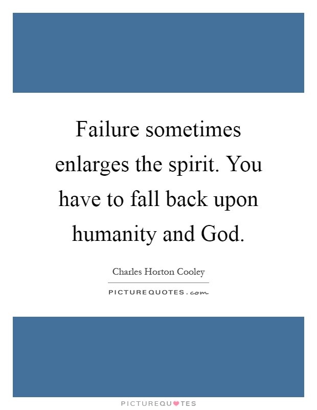 Failure sometimes enlarges the spirit. You have to fall back upon humanity and God Picture Quote #1