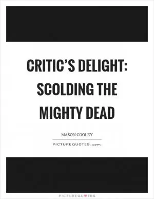 Critic’s delight: scolding the Mighty Dead Picture Quote #1