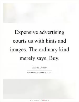 Expensive advertising courts us with hints and images. The ordinary kind merely says, Buy Picture Quote #1
