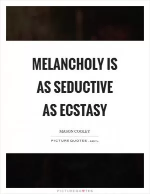 Melancholy is as seductive as Ecstasy Picture Quote #1