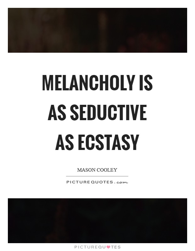Melancholy is as seductive as Ecstasy Picture Quote #1
