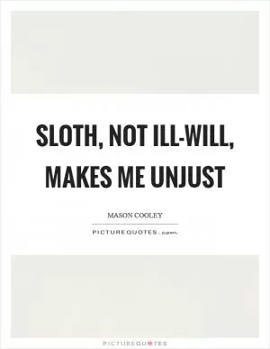 Sloth, not ill-will, makes me unjust Picture Quote #1