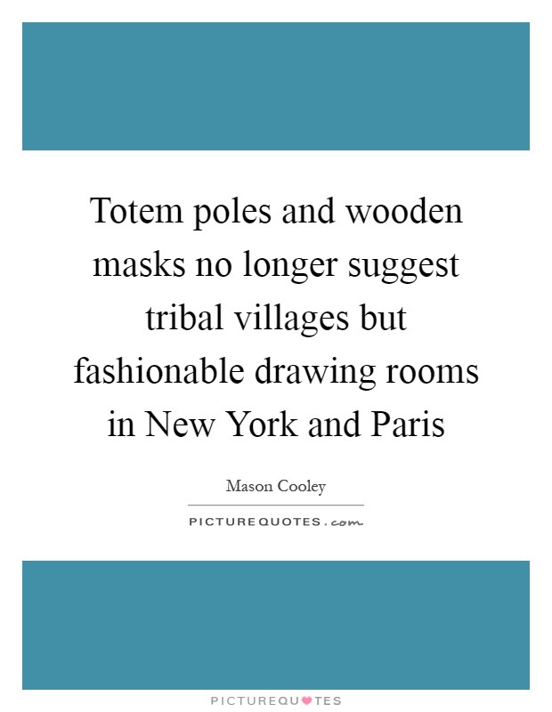 Totem poles and wooden masks no longer suggest tribal villages but fashionable drawing rooms in New York and Paris Picture Quote #1