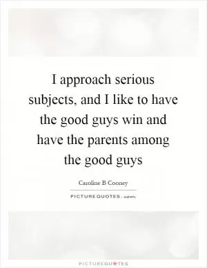I approach serious subjects, and I like to have the good guys win and have the parents among the good guys Picture Quote #1