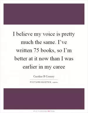 I believe my voice is pretty much the same. I’ve written 75 books, so I’m better at it now than I was earlier in my caree Picture Quote #1