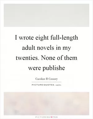 I wrote eight full-length adult novels in my twenties. None of them were publishe Picture Quote #1