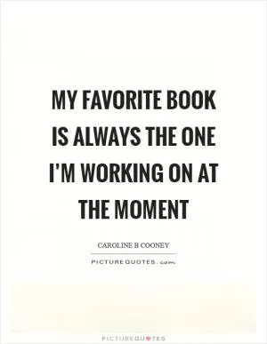 My favorite book is always the one I’m working on at the moment Picture Quote #1