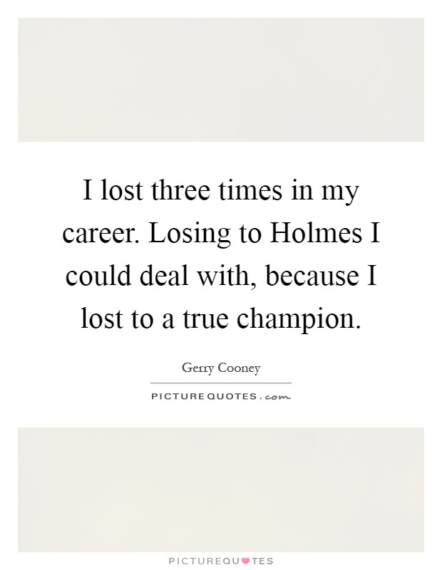 I lost three times in my career. Losing to Holmes I could deal with, because I lost to a true champion Picture Quote #1