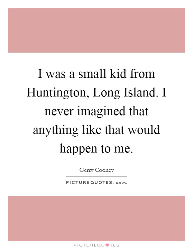 I was a small kid from Huntington, Long Island. I never imagined that anything like that would happen to me Picture Quote #1