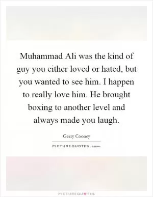 Muhammad Ali was the kind of guy you either loved or hated, but you wanted to see him. I happen to really love him. He brought boxing to another level and always made you laugh Picture Quote #1
