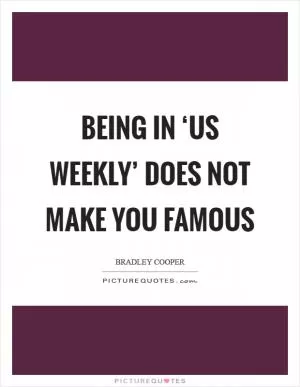 Being in ‘Us Weekly’ does not make you famous Picture Quote #1