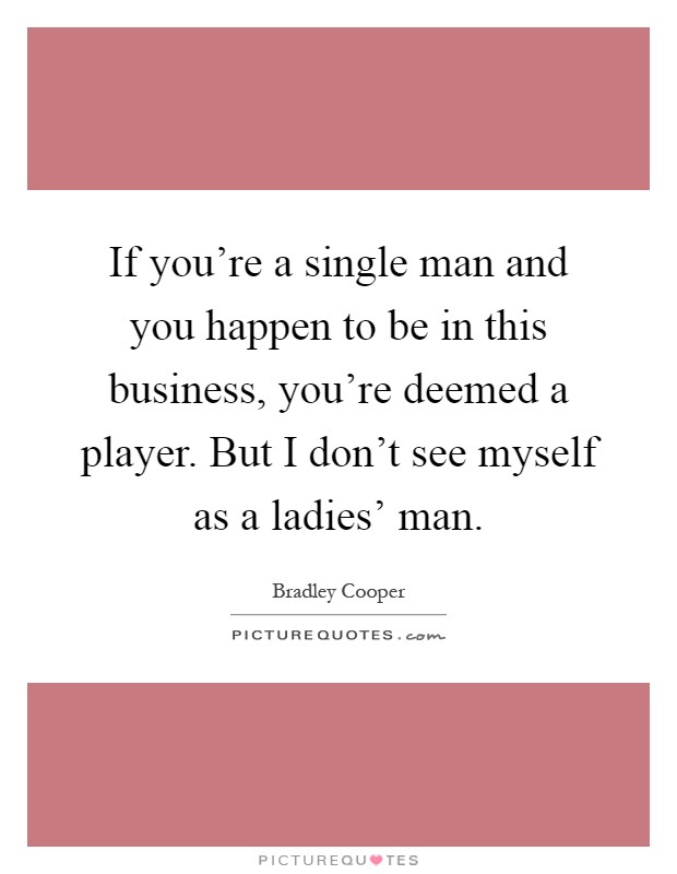 If you're a single man and you happen to be in this business, you're deemed a player. But I don't see myself as a ladies' man Picture Quote #1