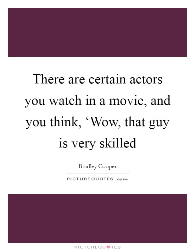 There are certain actors you watch in a movie, and you think, ‘Wow, that guy is very skilled Picture Quote #1