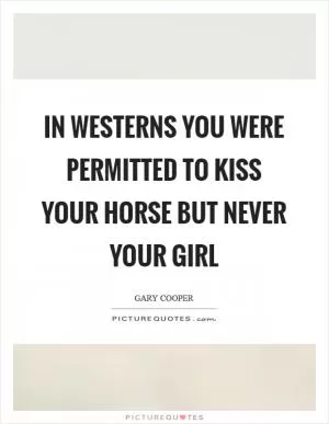 In Westerns you were permitted to kiss your horse but never your girl Picture Quote #1