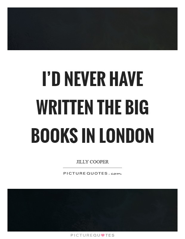 I'd never have written the big books in London Picture Quote #1