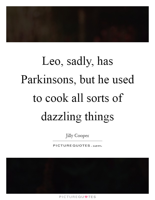 Leo, sadly, has Parkinsons, but he used to cook all sorts of dazzling things Picture Quote #1