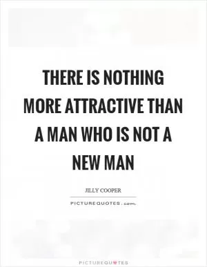 There is nothing more attractive than a man who is not a New Man Picture Quote #1