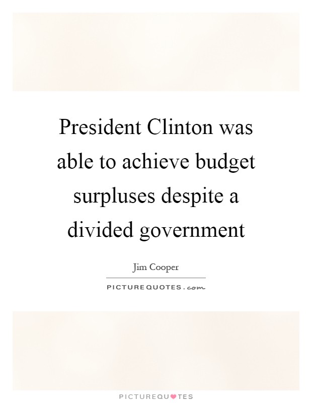 President Clinton was able to achieve budget surpluses despite a divided government Picture Quote #1