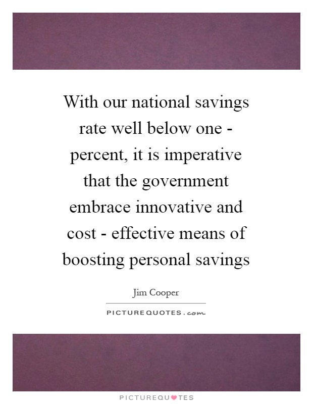 With our national savings rate well below one - percent, it is imperative that the government embrace innovative and cost - effective means of boosting personal savings Picture Quote #1