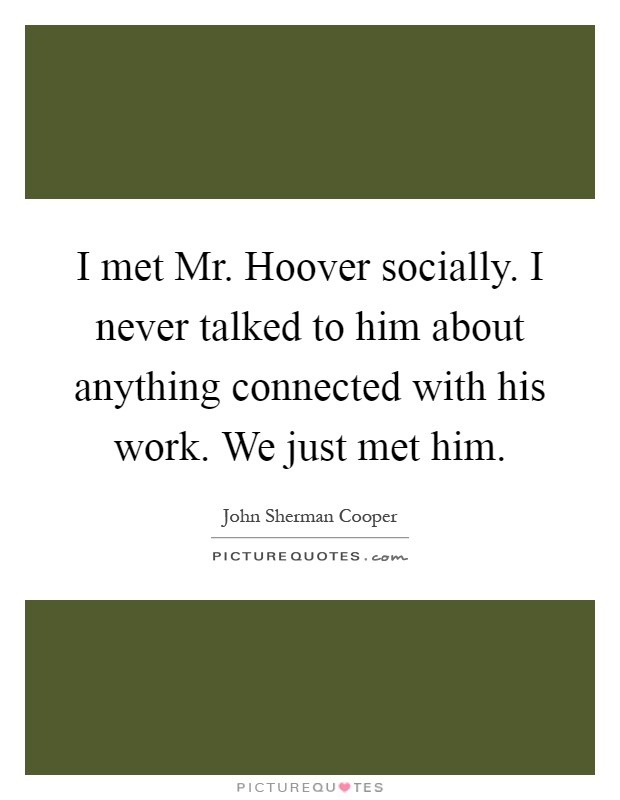 I met Mr. Hoover socially. I never talked to him about anything connected with his work. We just met him Picture Quote #1